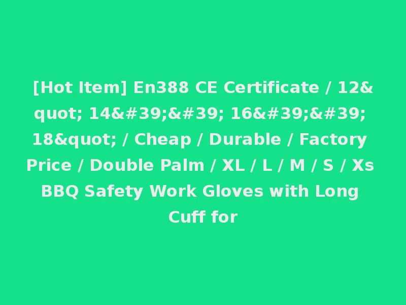 [Hot Item] En388 CE Certificate / 12" 14'' 16'' 18" / Cheap / Durable / Factory Price / Double Palm / XL / L / M / S / Xs BBQ Safety Work Gloves with Long Cuff for