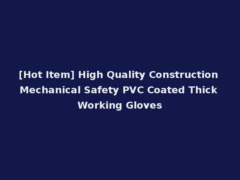 [Hot Item] High Quality Construction Mechanical Safety PVC Coated Thick Working Gloves