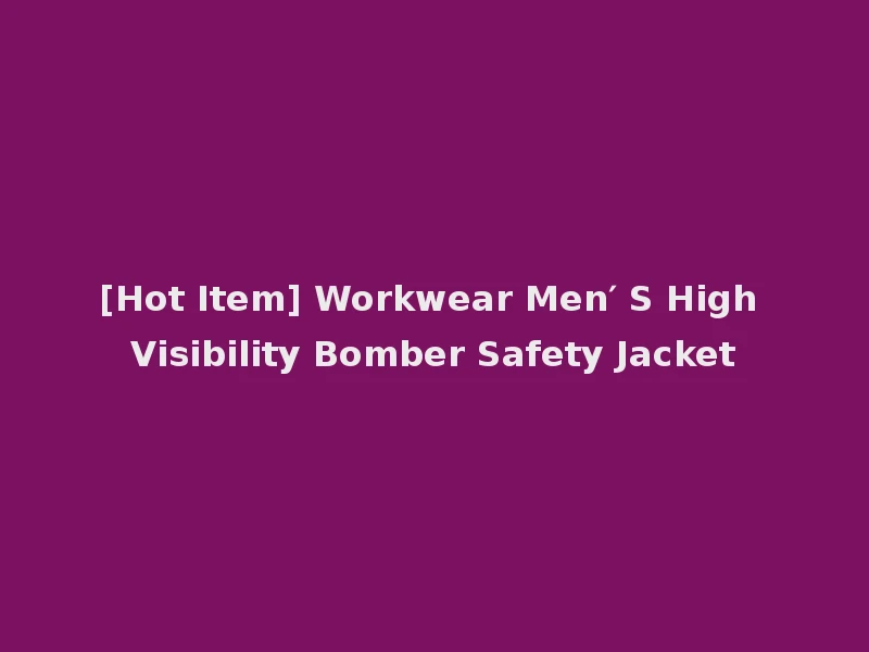 [Hot Item] Workwear Men′ S High Visibility Bomber Safety Jacket