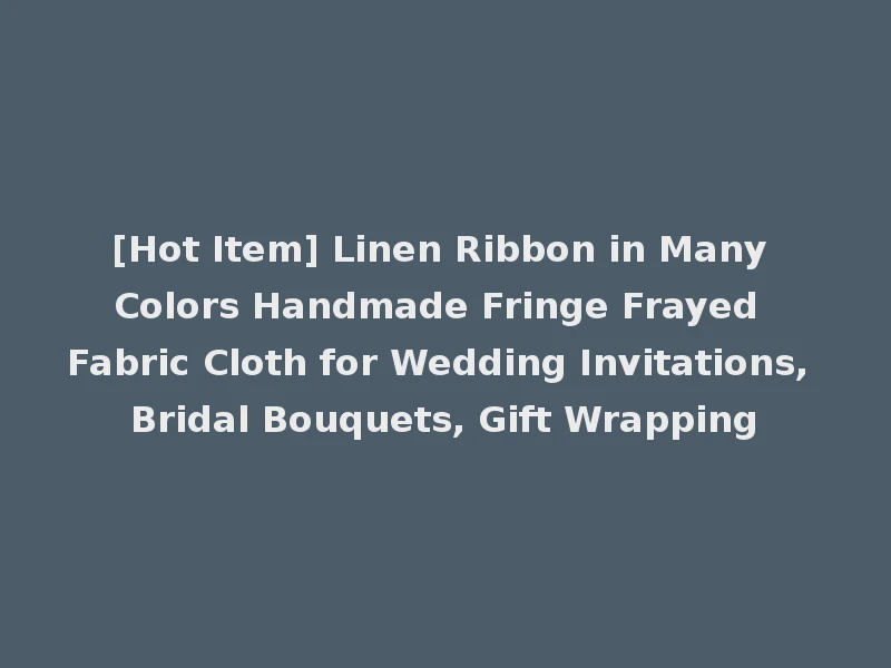 [Hot Item] Linen Ribbon in Many Colors Handmade Fringe Frayed Fabric Cloth for Wedding Invitations, Bridal Bouquets, Gift Wrapping