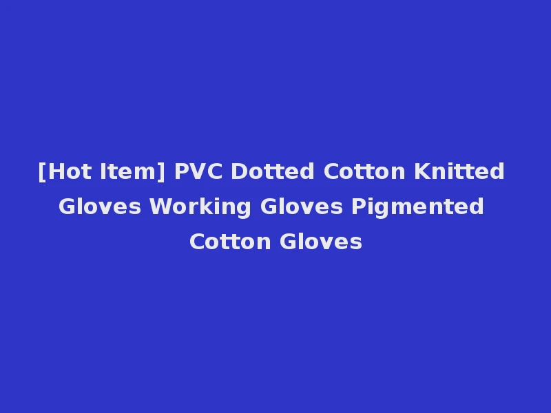 [Hot Item] PVC Dotted Cotton Knitted Gloves Working Gloves Pigmented Cotton Gloves