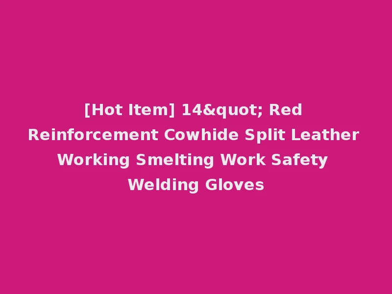 [Hot Item] 14" Red Reinforcement Cowhide Split Leather Working Smelting Work Safety Welding Gloves