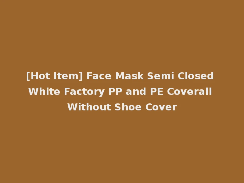 [Hot Item] Face Mask Semi Closed White Factory PP and PE Coverall Without Shoe Cover