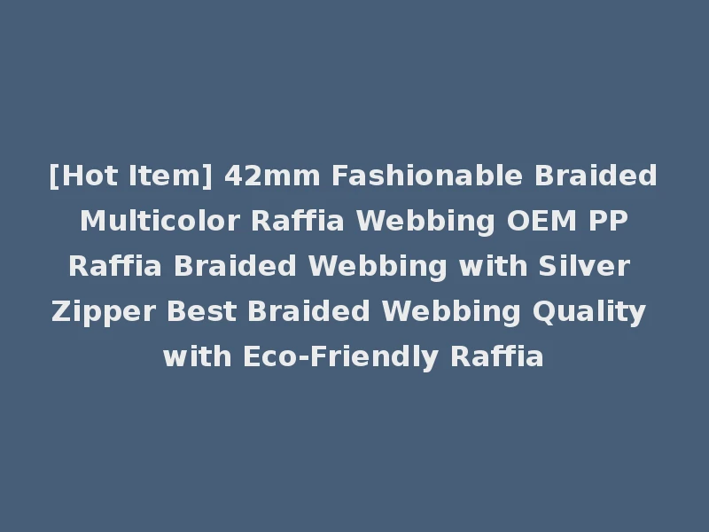 [Hot Item] 42mm Fashionable Braided Multicolor Raffia Webbing OEM PP Raffia Braided Webbing with Silver Zipper Best Braided Webbing Quality with Eco-Friendly Raffia