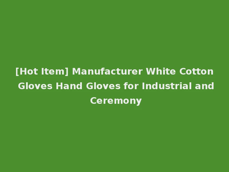 [Hot Item] Manufacturer White Cotton Gloves Hand Gloves for Industrial and Ceremony