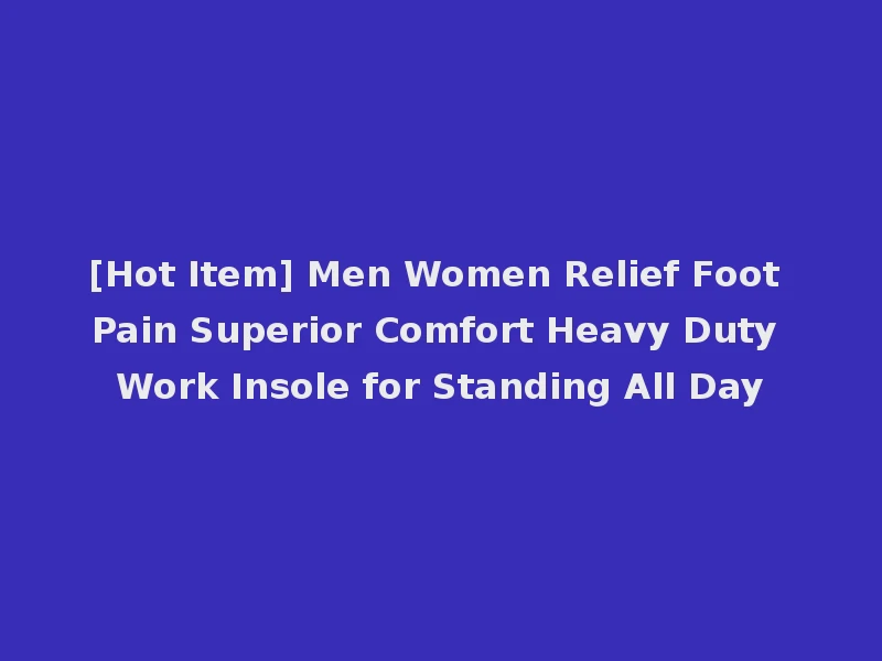 [Hot Item] Men Women Relief Foot Pain Superior Comfort Heavy Duty Work Insole for Standing All Day