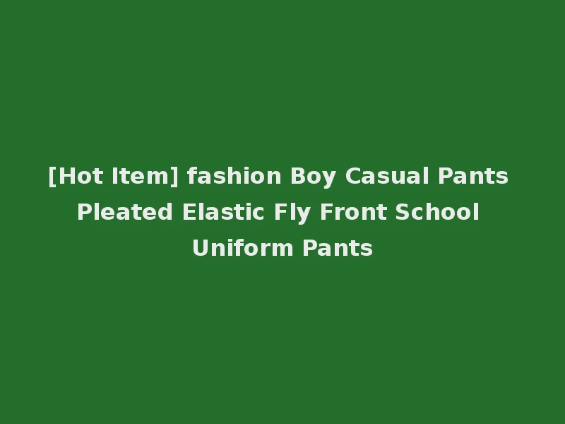 [Hot Item] fashion Boy Casual Pants Pleated Elastic Fly Front School Uniform Pants