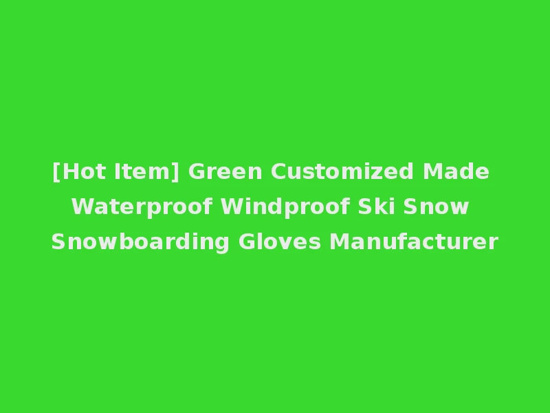 [Hot Item] Green Customized Made Waterproof Windproof Ski Snow Snowboarding Gloves Manufacturer
