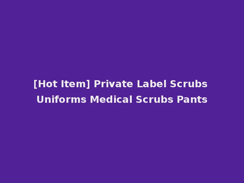 [Hot Item] Private Label Scrubs Uniforms Medical Scrubs Pants