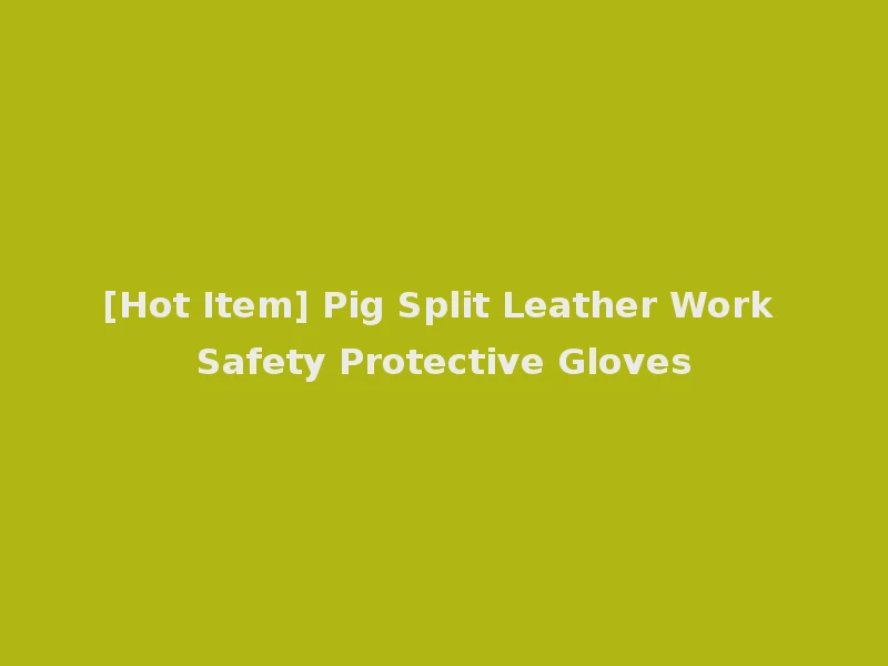 [Hot Item] Pig Split Leather Work Safety Protective Gloves