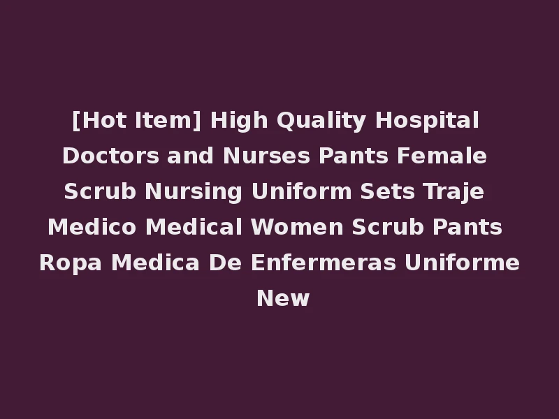 [Hot Item] High Quality Hospital Doctors and Nurses Pants Female Scrub Nursing Uniform Sets Traje Medico Medical Women Scrub Pants Ropa Medica De Enfermeras Uniforme New