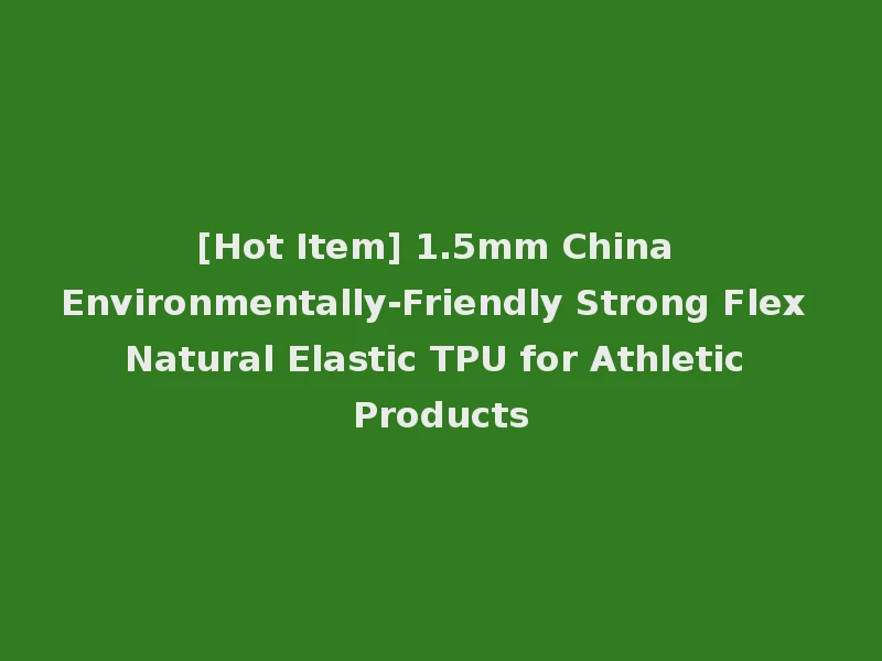 [Hot Item] 1.5mm China Environmentally-Friendly Strong Flex Natural Elastic TPU for Athletic Products