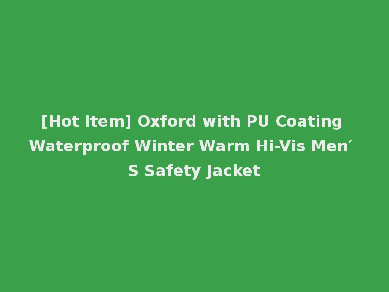 [Hot Item] Oxford with PU Coating Waterproof Winter Warm Hi-Vis Men′ S Safety Jacket