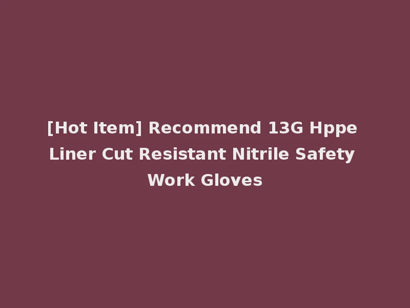 [Hot Item] Recommend 13G Hppe Liner Cut Resistant Nitrile Safety Work Gloves