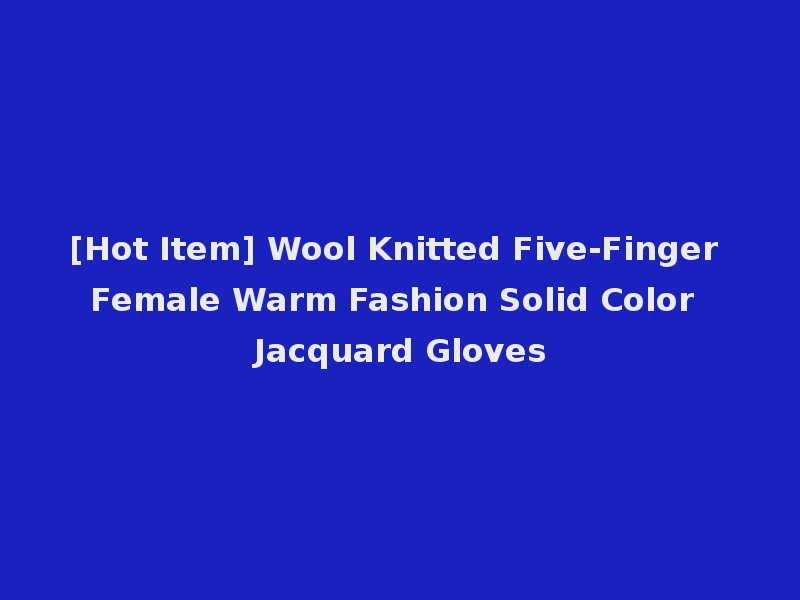 [Hot Item] Wool Knitted Five-Finger Female Warm Fashion Solid Color Jacquard Gloves