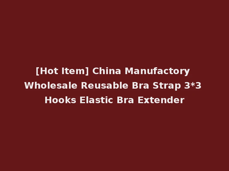 [Hot Item] China Manufactory Wholesale Reusable Bra Strap 3*3 Hooks Elastic Bra Extender