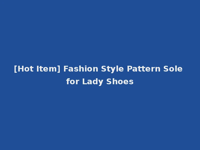 [Hot Item] Fashion Style Pattern Sole for Lady Shoes
