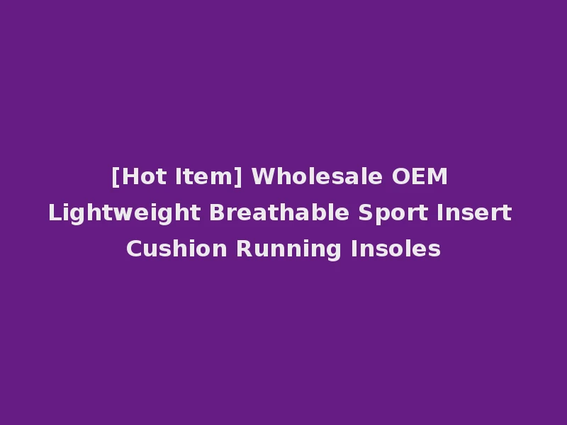 [Hot Item] Wholesale OEM Lightweight Breathable Sport Insert Cushion Running Insoles