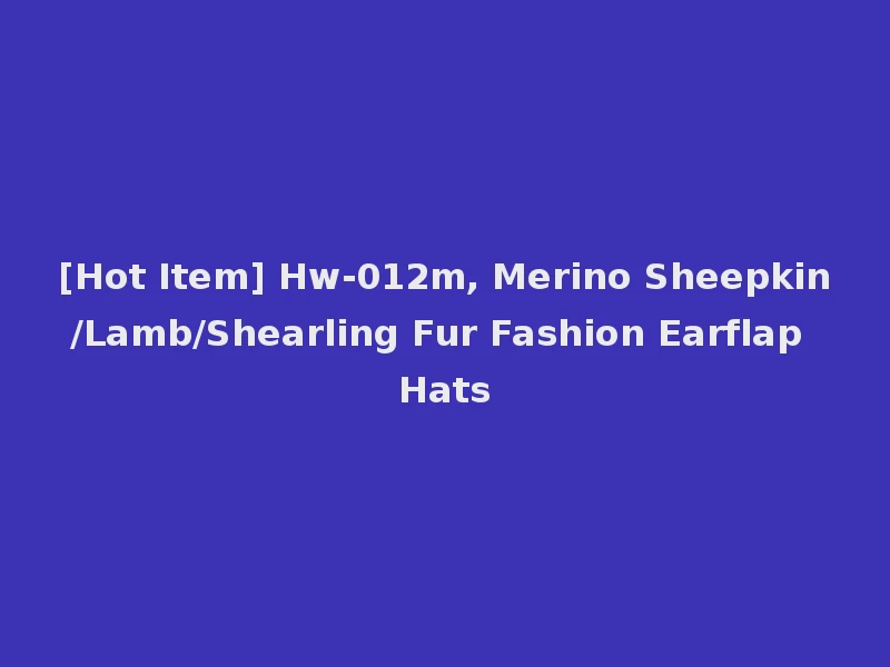 [Hot Item] Hw-012m, Merino Sheepkin/Lamb/Shearling Fur Fashion Earflap Hats