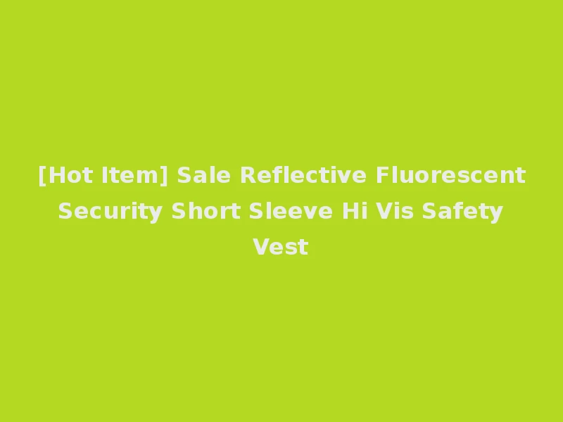 [Hot Item] Sale Reflective Fluorescent Security Short Sleeve Hi Vis Safety Vest