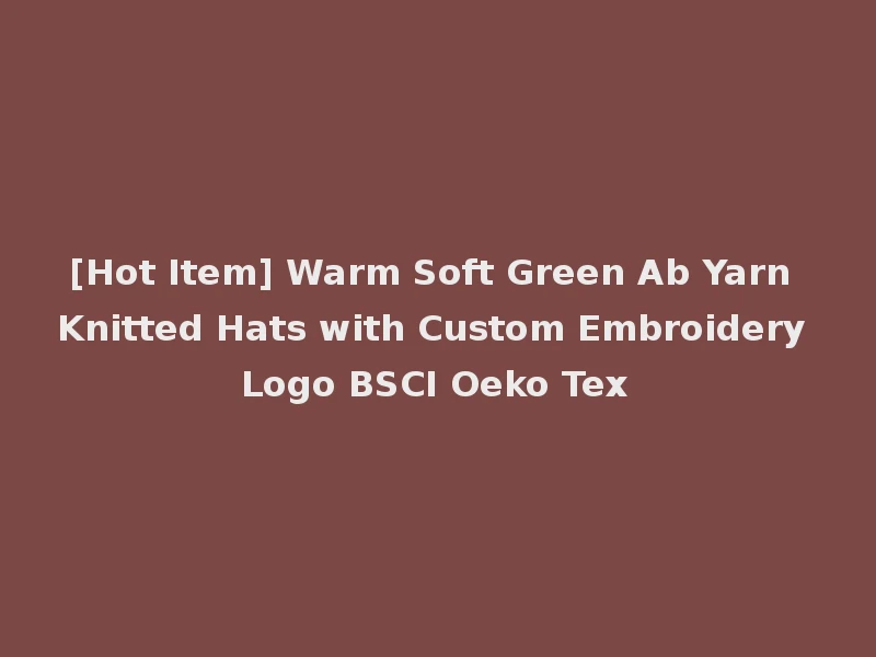 [Hot Item] Warm Soft Green Ab Yarn Knitted Hats with Custom Embroidery Logo BSCI Oeko Tex