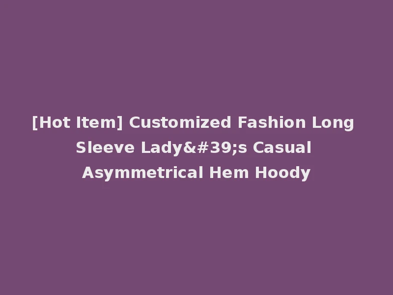 [Hot Item] Customized Fashion Long Sleeve Lady's Casual Asymmetrical Hem Hoody