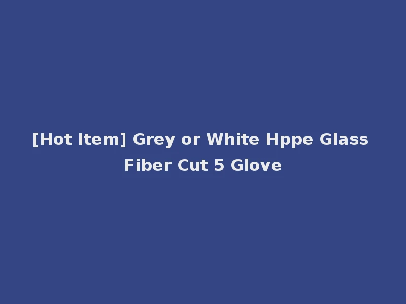 [Hot Item] Grey or White Hppe Glass Fiber Cut 5 Glove