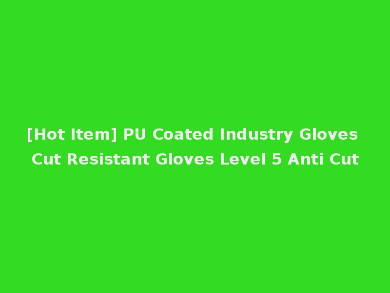 [Hot Item] PU Coated Industry Gloves Cut Resistant Gloves Level 5 Anti Cut