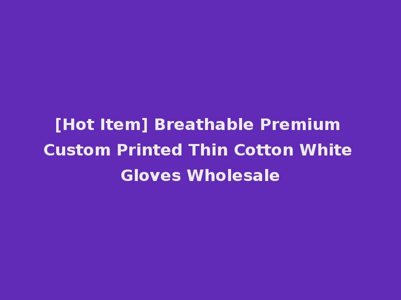 [Hot Item] Breathable Premium Custom Printed Thin Cotton White Gloves Wholesale