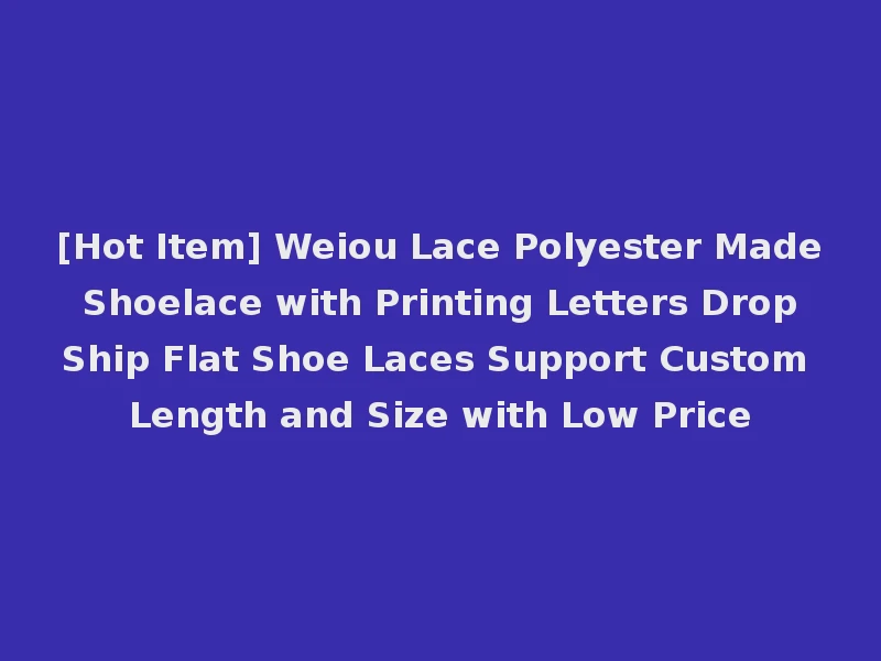 [Hot Item] Weiou Lace Polyester Made Shoelace with Printing Letters Drop Ship Flat Shoe Laces Support Custom Length and Size with Low Price