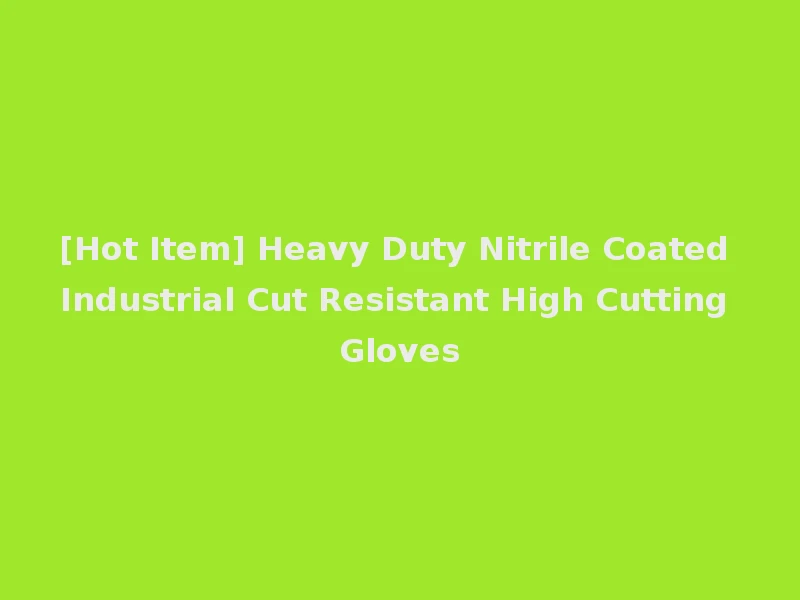 [Hot Item] Heavy Duty Nitrile Coated Industrial Cut Resistant High Cutting Gloves