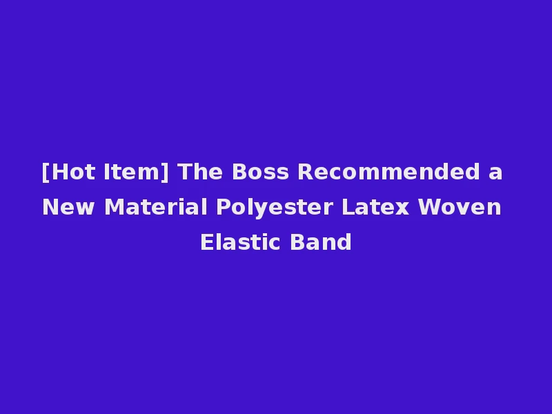 [Hot Item] The Boss Recommended a New Material Polyester Latex Woven Elastic Band