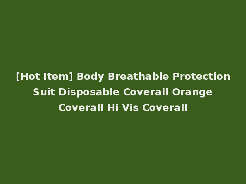 [Hot Item] Body Breathable Protection Suit Disposable Coverall Orange Coverall Hi Vis Coverall