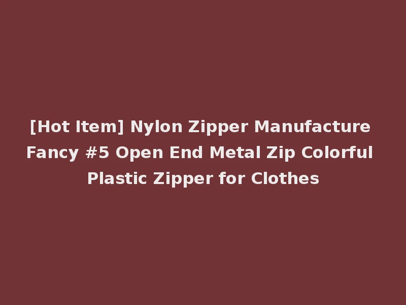[Hot Item] Nylon Zipper Manufacture Fancy #5 Open End Metal Zip Colorful Plastic Zipper for Clothes