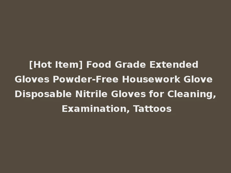 [Hot Item] Food Grade Extended Gloves Powder-Free Housework Glove Disposable Nitrile Gloves for Cleaning, Examination, Tattoos