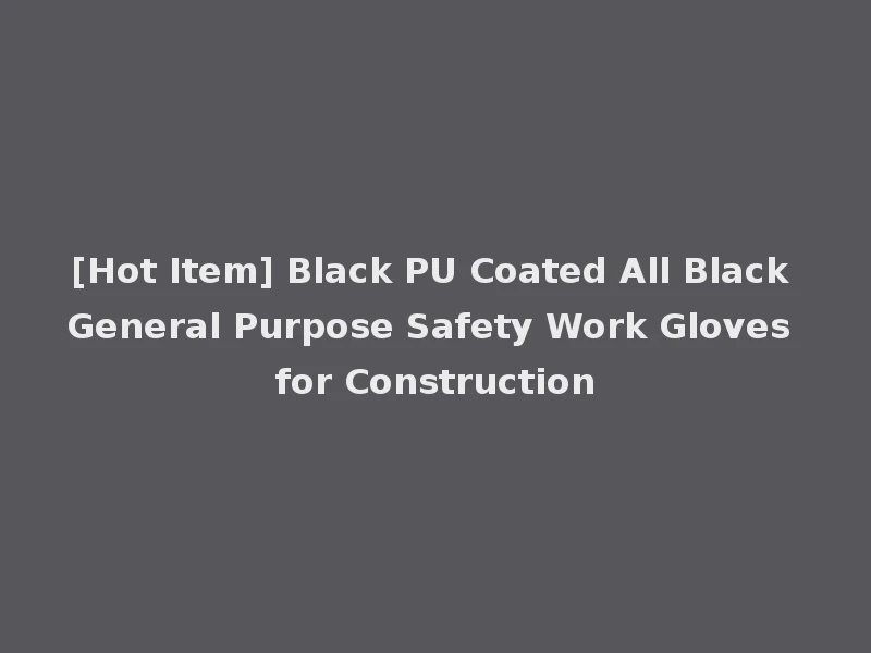 [Hot Item] Black PU Coated All Black General Purpose Safety Work Gloves for Construction