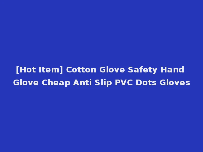 [Hot Item] Cotton Glove Safety Hand Glove Cheap Anti Slip PVC Dots Gloves