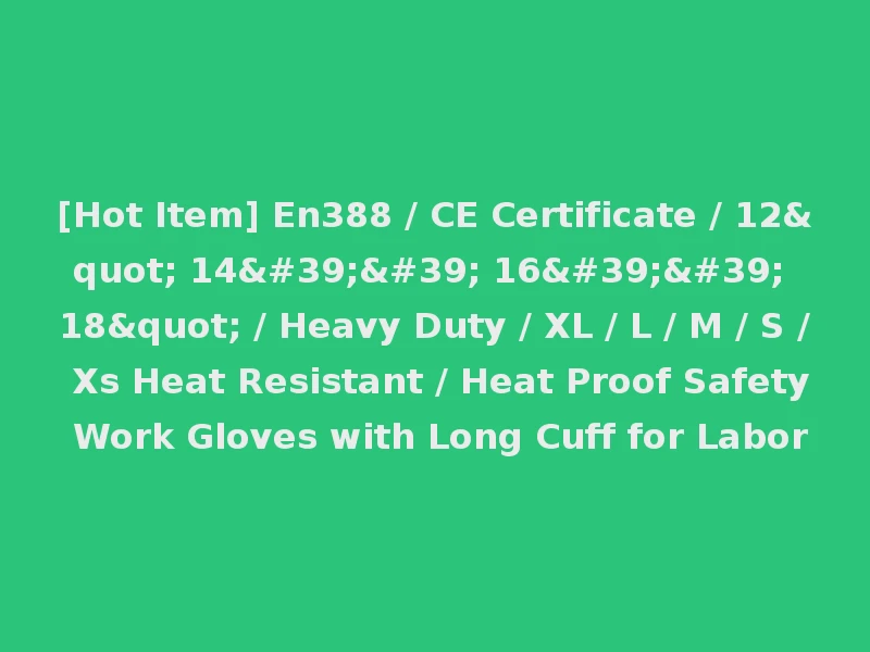 [Hot Item] En388 / CE Certificate / 12" 14'' 16'' 18" / Heavy Duty / XL / L / M / S / Xs Heat Resistant / Heat Proof Safety Work Gloves with Long Cuff for Labor