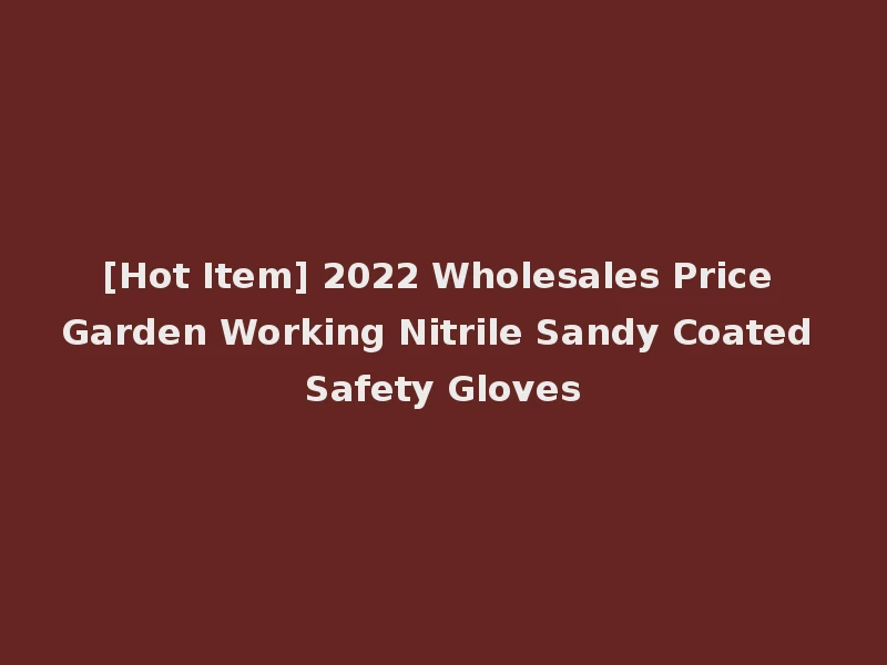 [Hot Item] 2022 Wholesales Price Garden Working Nitrile Sandy Coated Safety Gloves