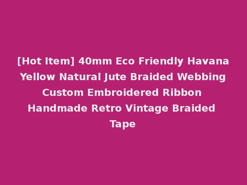 [Hot Item] 40mm Eco Friendly Havana Yellow Natural Jute Braided Webbing Custom Embroidered Ribbon Handmade Retro Vintage Braided Tape