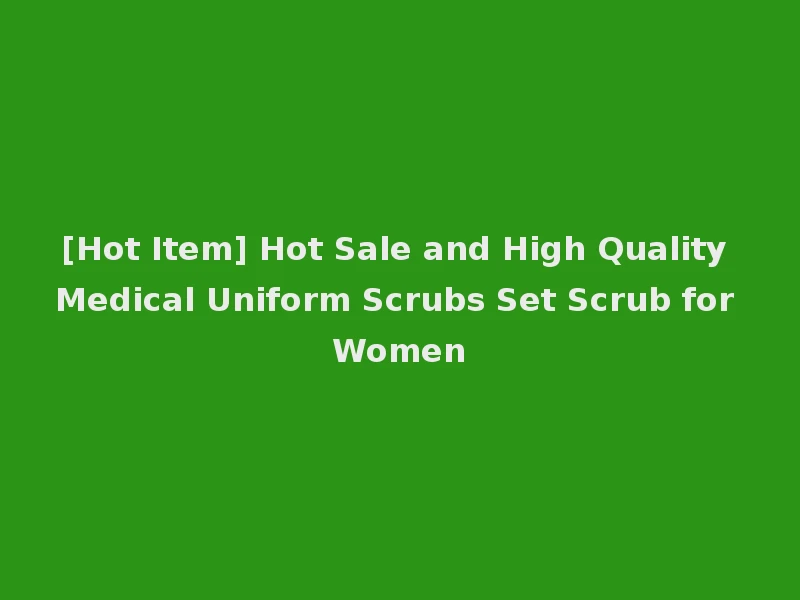 [Hot Item] Hot Sale and High Quality Medical Uniform Scrubs Set Scrub for Women
