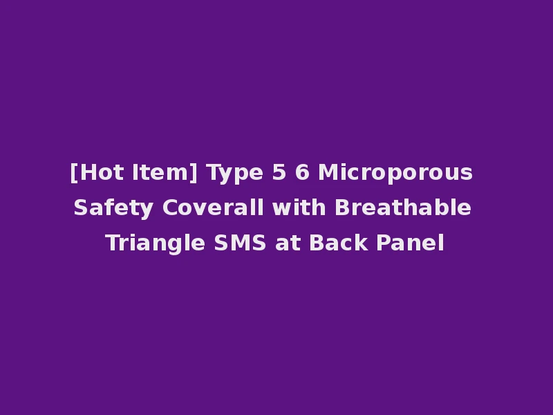 [Hot Item] Type 5 6 Microporous Safety Coverall with Breathable Triangle SMS at Back Panel