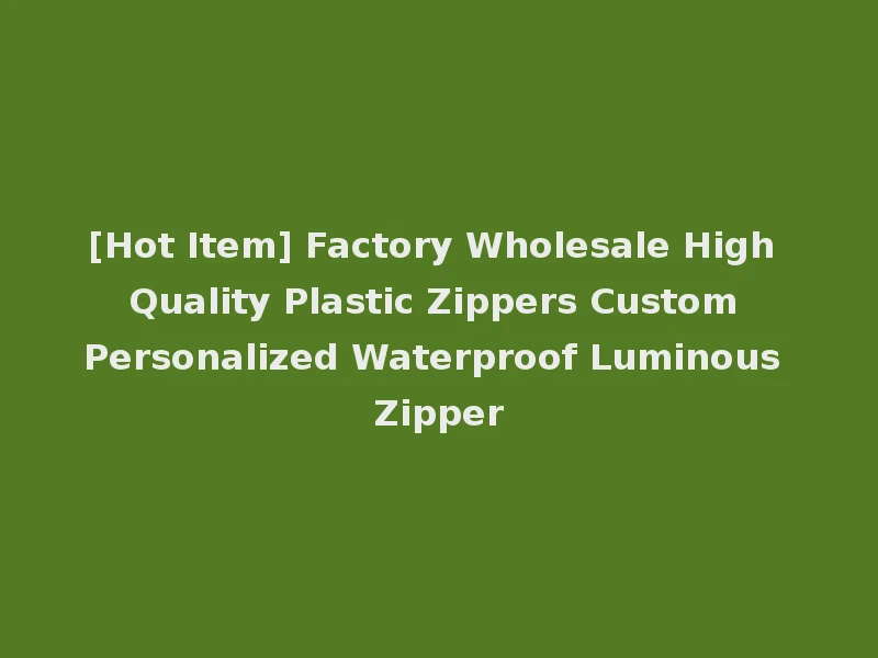 [Hot Item] Factory Wholesale High Quality Plastic Zippers Custom Personalized Waterproof Luminous Zipper