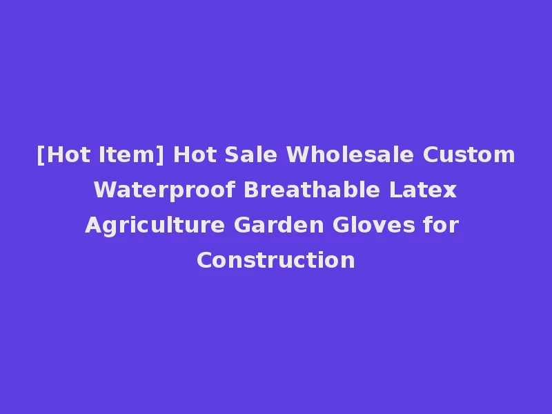 [Hot Item] Hot Sale Wholesale Custom Waterproof Breathable Latex Agriculture Garden Gloves for Construction