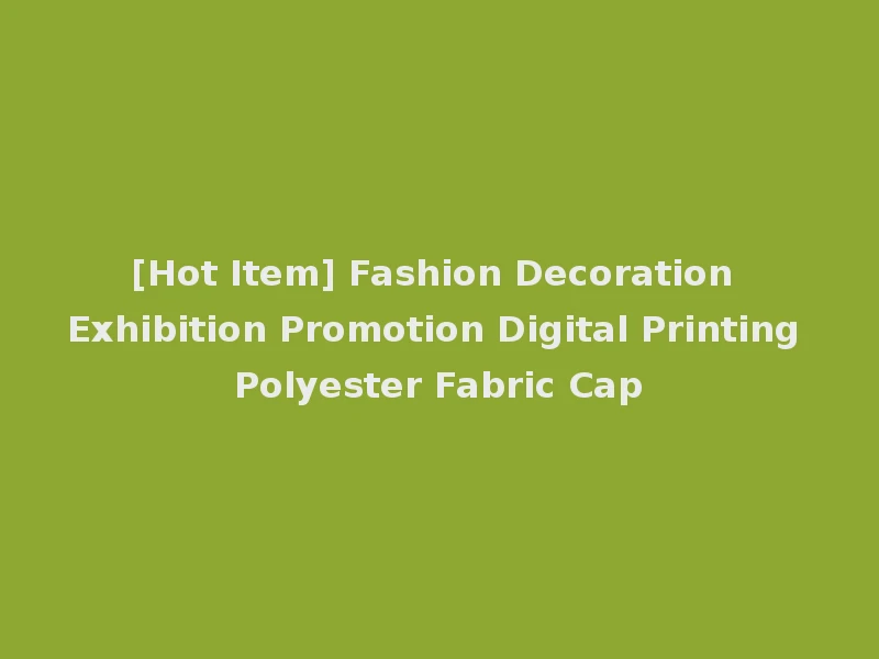 [Hot Item] Fashion Decoration Exhibition Promotion Digital Printing Polyester Fabric Cap