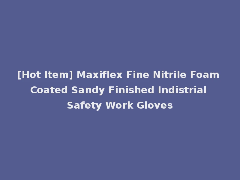 [Hot Item] Maxiflex Fine Nitrile Foam Coated Sandy Finished Indistrial Safety Work Gloves