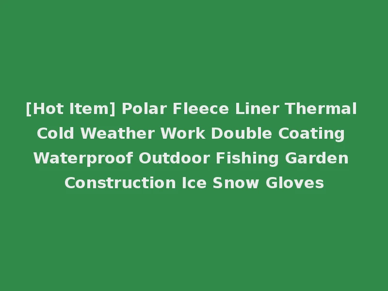 [Hot Item] Polar Fleece Liner Thermal Cold Weather Work Double Coating Waterproof Outdoor Fishing Garden Construction Ice Snow Gloves