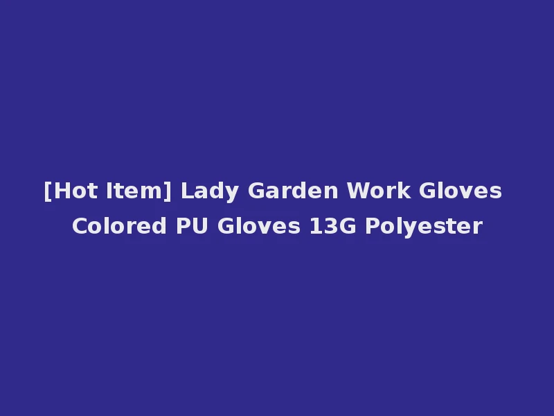 [Hot Item] Lady Garden Work Gloves Colored PU Gloves 13G Polyester