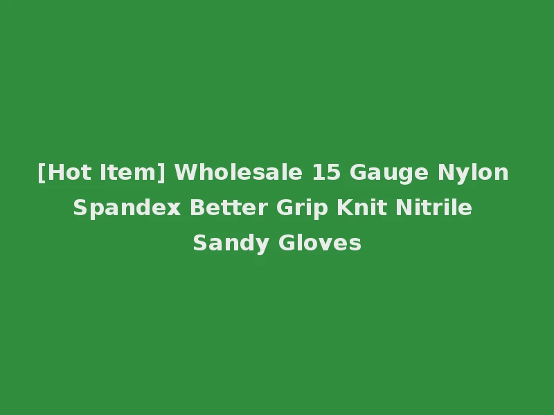 [Hot Item] Wholesale 15 Gauge Nylon Spandex Better Grip Knit Nitrile Sandy Gloves