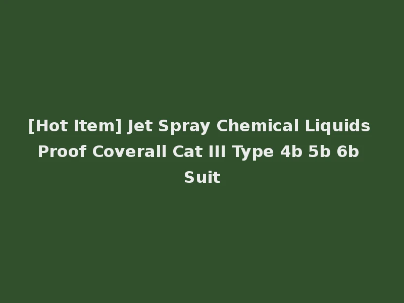 [Hot Item] Jet Spray Chemical Liquids Proof Coverall Cat III Type 4b 5b 6b Suit